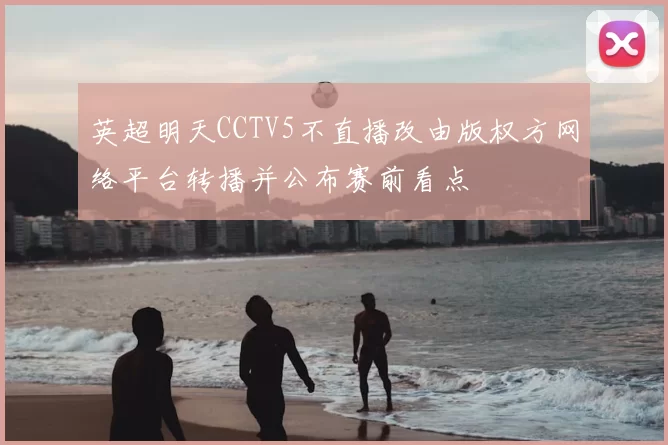 英超明天CCTV5不直播改由版权方网络平台转播并公布赛前看点