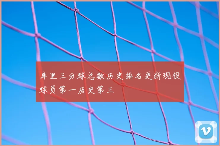 库里三分球总数历史排名更新现役球员第一历史第三