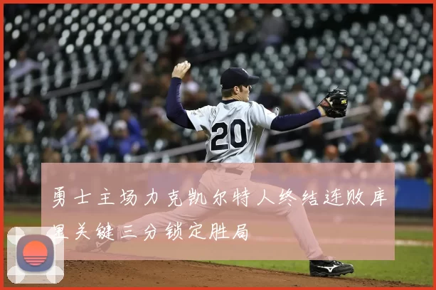 勇士主场力克凯尔特人终结连败库里关键三分锁定胜局