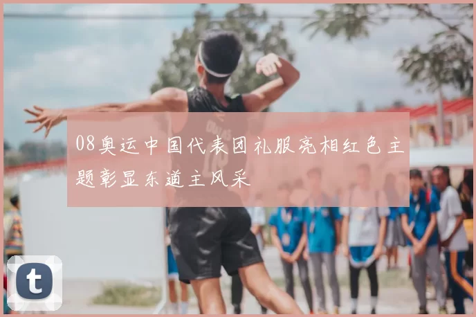 08奥运中国代表团礼服亮相红色主题彰显东道主风采