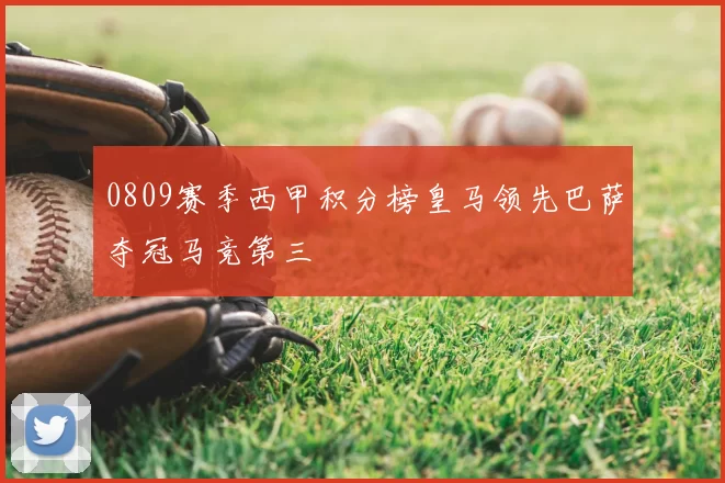 0809赛季西甲积分榜皇马领先巴萨夺冠马竞第三