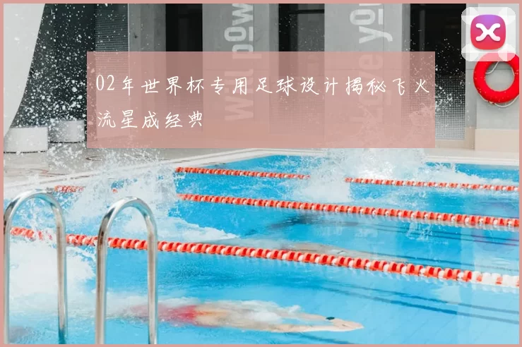 02年世界杯专用足球设计揭秘飞火流星成经典