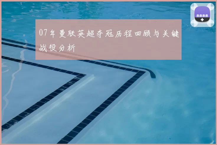 07年曼联英超夺冠历程回顾与关键战役分析