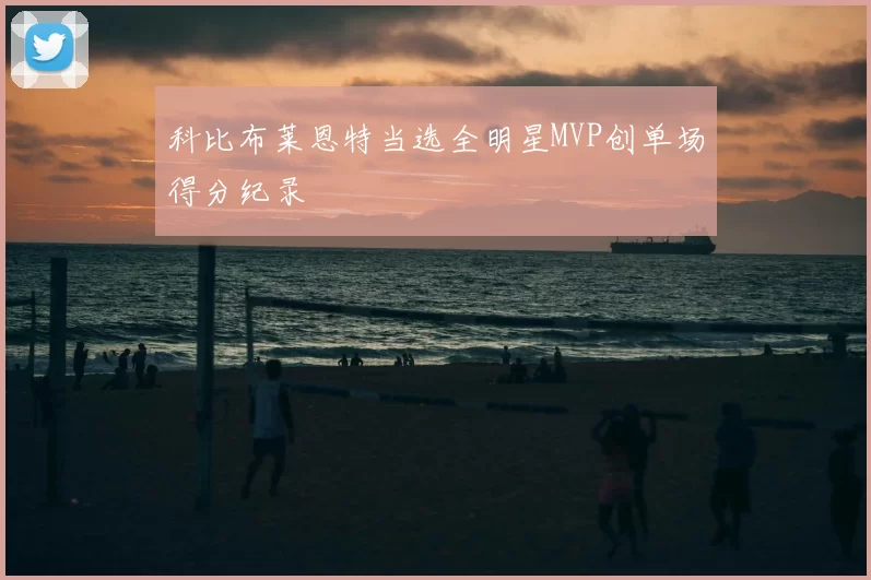 科比布莱恩特当选全明星MVP创单场得分纪录