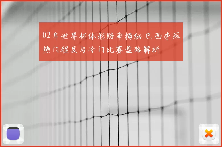 02年世界杯体彩赔率揭秘 巴西夺冠热门程度与冷门比赛盘路解析