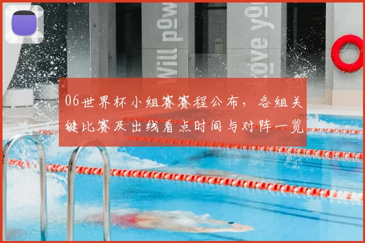 06世界杯小组赛赛程公布，各组关键比赛及出线看点时间与对阵一览
