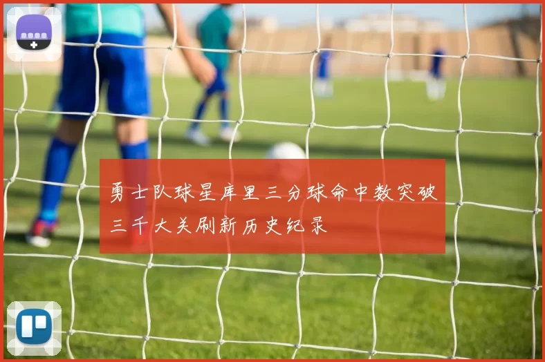 勇士队球星库里三分球命中数突破三千大关刷新历史纪录