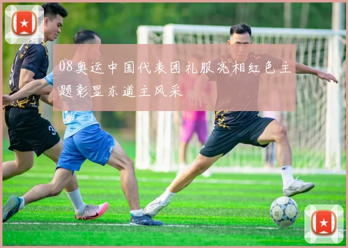 08奥运中国代表团礼服亮相红色主题彰显东道主风采