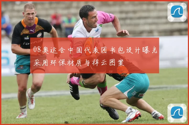 08奥运会中国代表团书包设计曝光采用环保材质与祥云图案