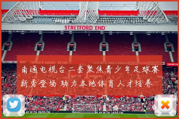 南通电视台二套聚焦青少年足球赛新秀登场 助力本地体育人才培养