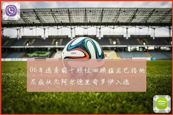 06年选秀前十顺位回顾猛龙巴格纳尼成状元阿尔德里奇罗伊入选