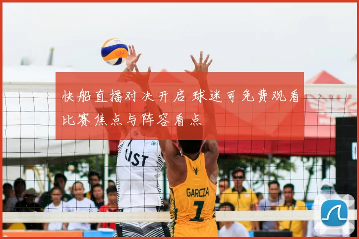 快船直播对决开启 球迷可免费观看比赛焦点与阵容看点