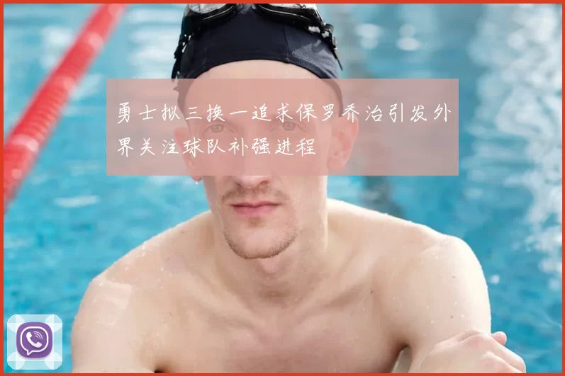 勇士拟三换一追求保罗乔治引发外界关注球队补强进程