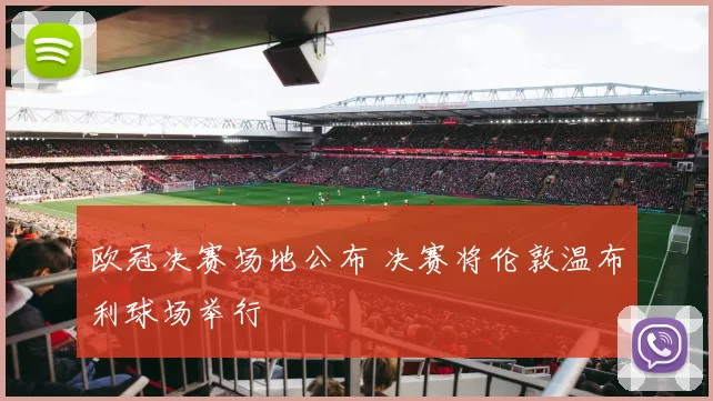 欧冠决赛场地公布 决赛将伦敦温布利球场举行