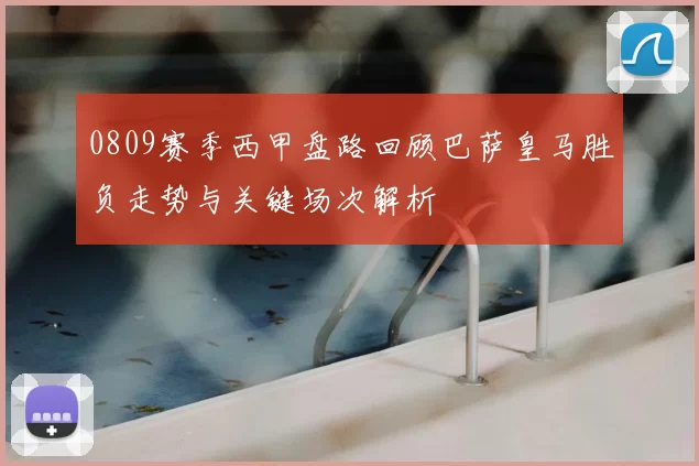 0809赛季西甲盘路回顾巴萨皇马胜负走势与关键场次解析