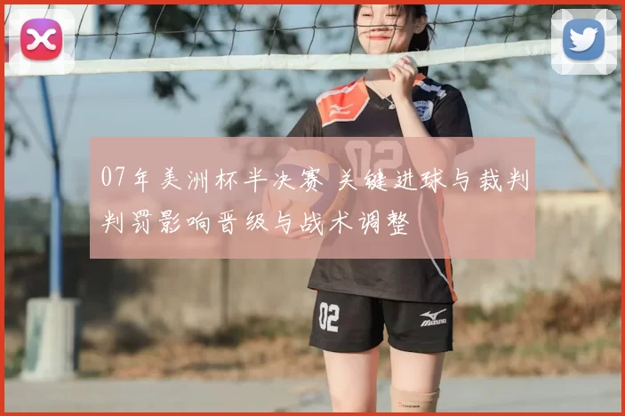 07年美洲杯半决赛 关键进球与裁判判罚影响晋级与战术调整