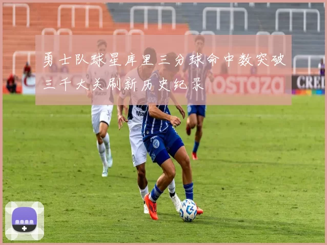 勇士队球星库里三分球命中数突破三千大关刷新历史纪录