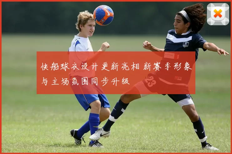 快船球衣设计更新亮相 新赛季形象与主场氛围同步升级