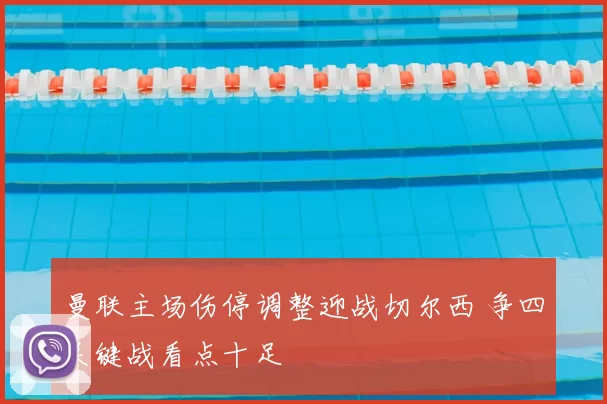 曼联主场伤停调整迎战切尔西 争四关键战看点十足