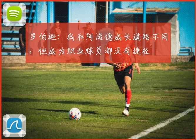 罗伯逊：我和阿诺德成长道路不同，但成为职业球员都没有捷径