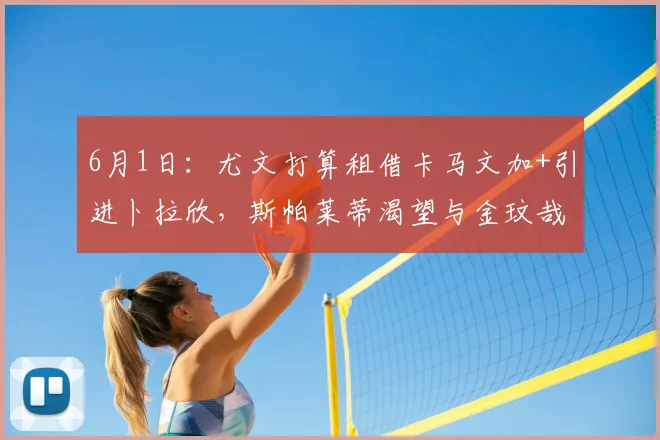 6月1日：尤文打算租借卡马文加+引进卜拉欣，斯帕莱蒂渴望与金玟哉重聚_米兰_欧冠_国米