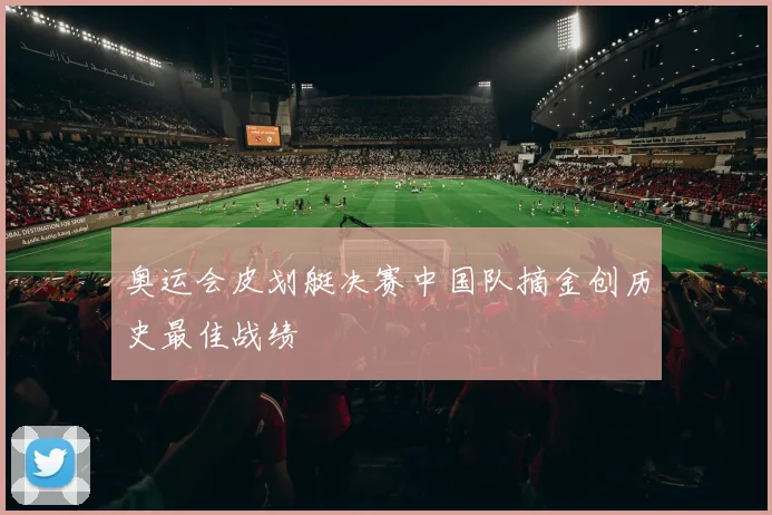 奥运会皮划艇决赛中国队摘金创历史最佳战绩