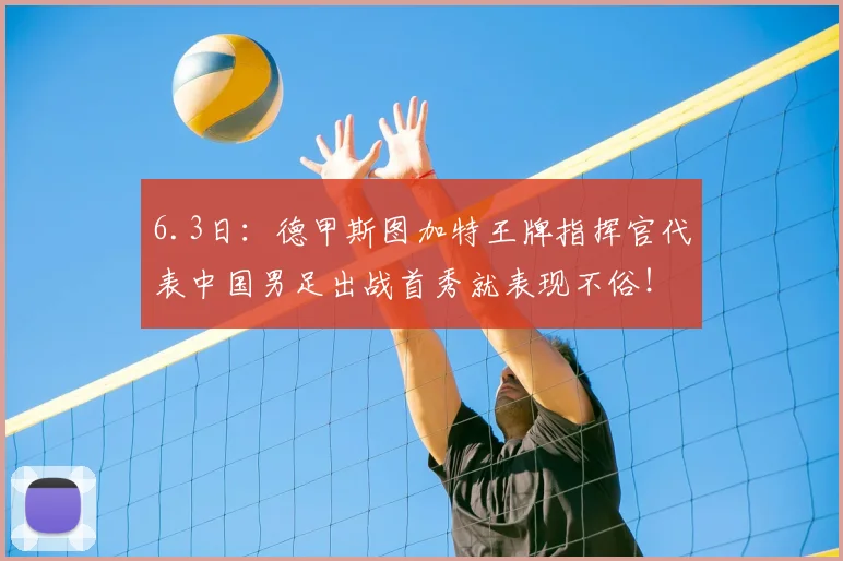 6.3日：德甲斯图加特王牌指挥官代表中国男足出战首秀就表现不俗！带领中国队1比0击败沙特队_谢初筠_比赛_球员