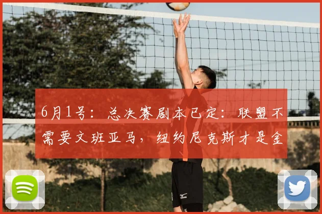6月1号：总决赛剧本已定：联盟不需要文班亚马，纽约尼克斯才是金字招牌_布伦森_防守_马刺