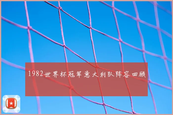 1982世界杯冠军意大利队阵容回顾