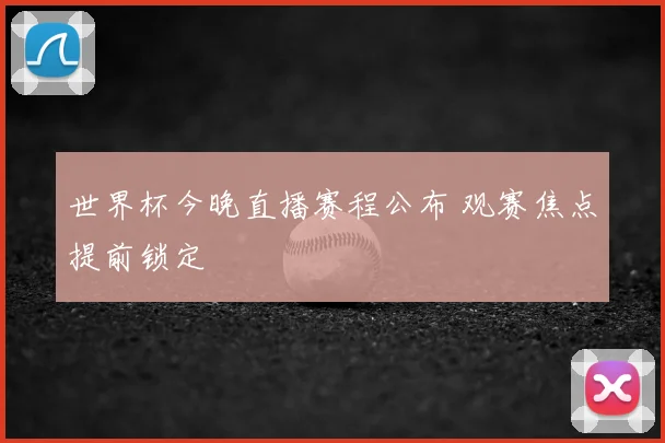 世界杯今晚直播赛程公布 观赛焦点提前锁定