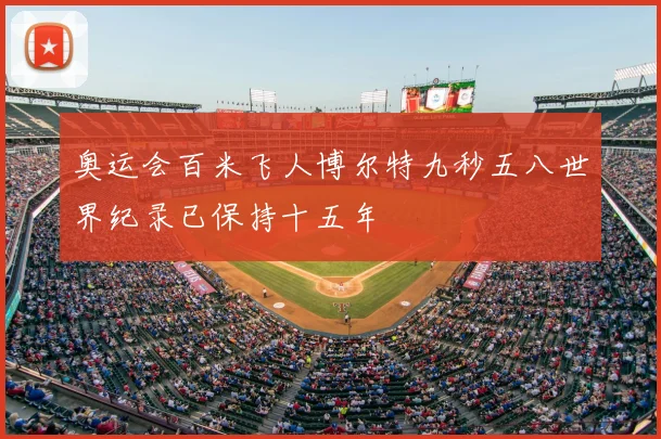 奥运会百米飞人博尔特九秒五八世界纪录已保持十五年