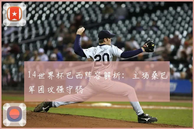 14世界杯巴西阵容解析:主场桑巴军团攻强守弱
