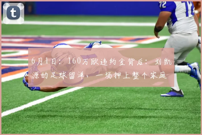 6月1日：160万欧违约金背后：刘凯源的足球留洋，一场押上整个家庭的豪赌？_比利亚雷亚尔_西班牙_青训