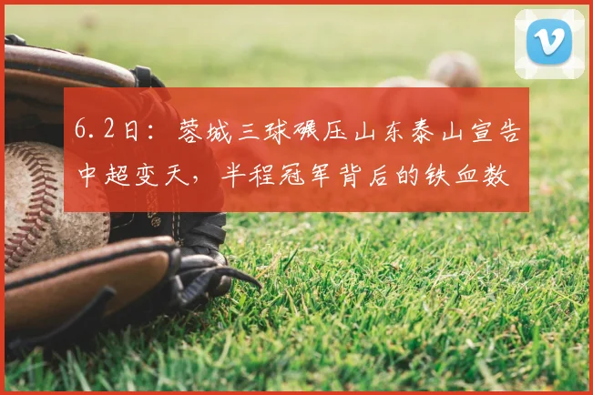 6.2日：蓉城三球碾压山东泰山宣告中超变天，半程冠军背后的铁血数据让传统豪门集体失语_比赛_1_亚冠